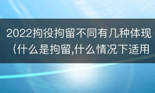 2022拘役拘留不同有几种体现（什么是拘留,什么情况下适用拘留）