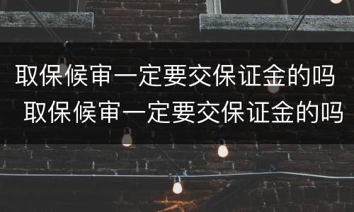 取保候审一定要交保证金的吗 取保候审一定要交保证金的吗