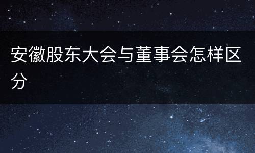 安徽股东大会与董事会怎样区分