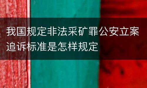 我国规定非法采矿罪公安立案追诉标准是怎样规定