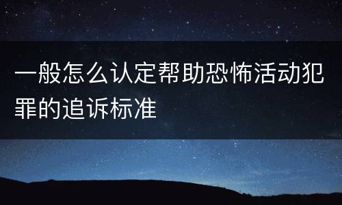 一般怎么认定帮助恐怖活动犯罪的追诉标准