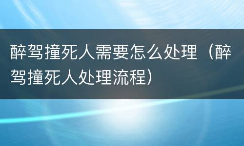 醉驾撞死人需要怎么处理（醉驾撞死人处理流程）