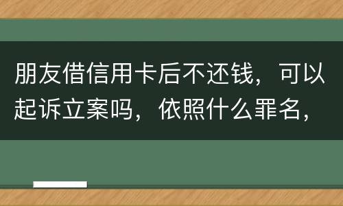 朋友借信用卡后不还钱，可以起诉立案吗，依照什么罪名，诈骗吗