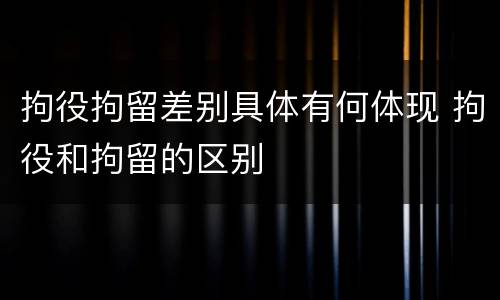 拘役拘留差别具体有何体现 拘役和拘留的区别