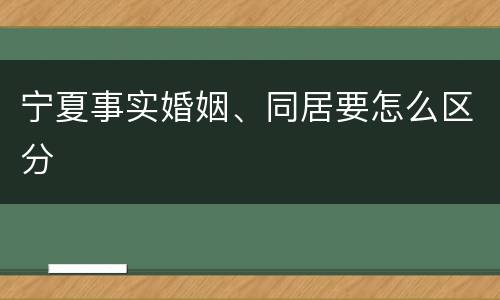 宁夏事实婚姻、同居要怎么区分