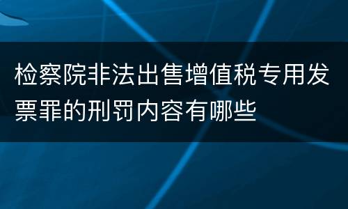 检察院非法出售增值税专用发票罪的刑罚内容有哪些