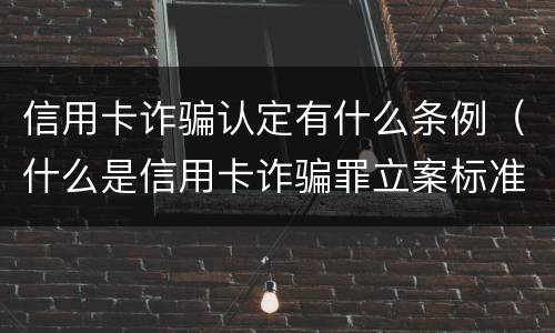 信用卡诈骗认定有什么条例（什么是信用卡诈骗罪立案标准）