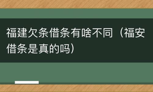 福建欠条借条有啥不同（福安借条是真的吗）