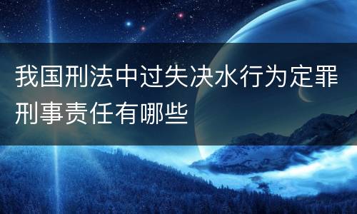 我国刑法中过失决水行为定罪刑事责任有哪些