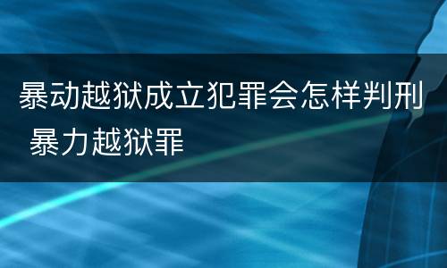 暴动越狱成立犯罪会怎样判刑 暴力越狱罪