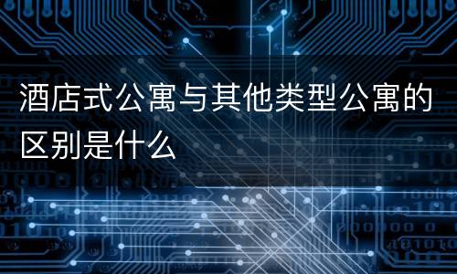 酒店式公寓与其他类型公寓的区别是什么