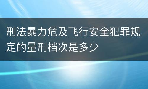 刑法暴力危及飞行安全犯罪规定的量刑档次是多少