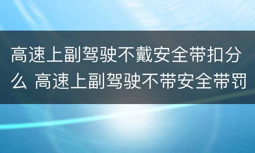 高速上副驾驶不戴安全带扣分么 高速上副驾驶不带安全带罚款吗