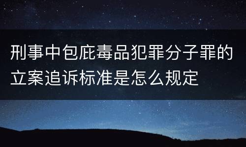 刑事中包庇毒品犯罪分子罪的立案追诉标准是怎么规定