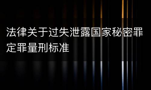 法律关于过失泄露国家秘密罪定罪量刑标准