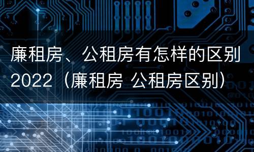 廉租房、公租房有怎样的区别2022（廉租房 公租房区别）