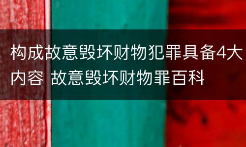 构成故意毁坏财物犯罪具备4大内容 故意毁坏财物罪百科