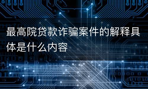 最高院贷款诈骗案件的解释具体是什么内容