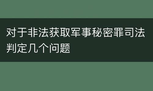 对于非法获取军事秘密罪司法判定几个问题