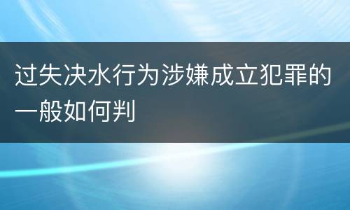 过失决水行为涉嫌成立犯罪的一般如何判