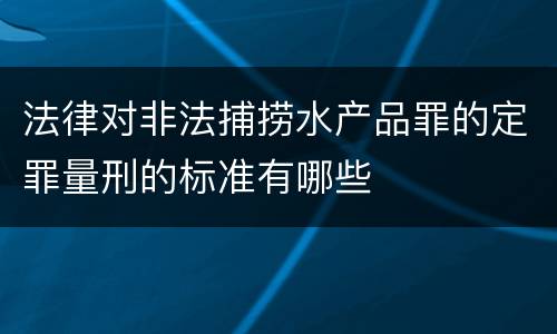 法律对非法捕捞水产品罪的定罪量刑的标准有哪些