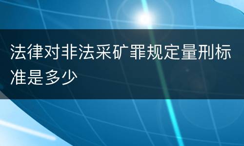 法律对非法采矿罪规定量刑标准是多少