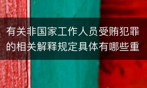 有关非国家工作人员受贿犯罪的相关解释规定具体有哪些重要内容