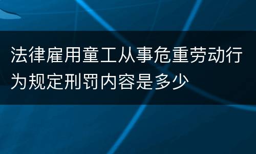 法律雇用童工从事危重劳动行为规定刑罚内容是多少