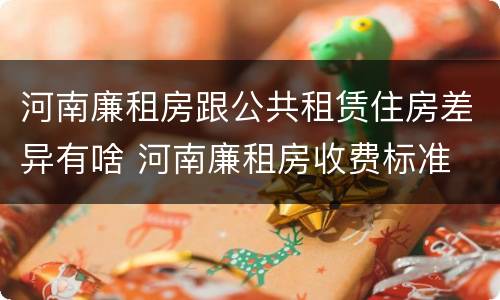 河南廉租房跟公共租赁住房差异有啥 河南廉租房收费标准