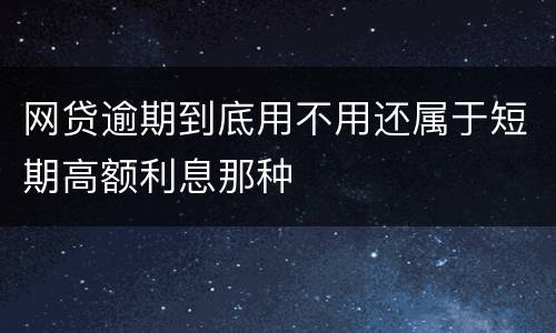 网贷逾期到底用不用还属于短期高额利息那种