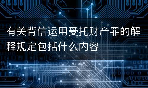 有关背信运用受托财产罪的解释规定包括什么内容