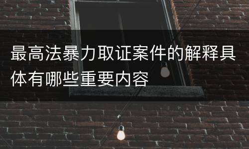 最高法暴力取证案件的解释具体有哪些重要内容