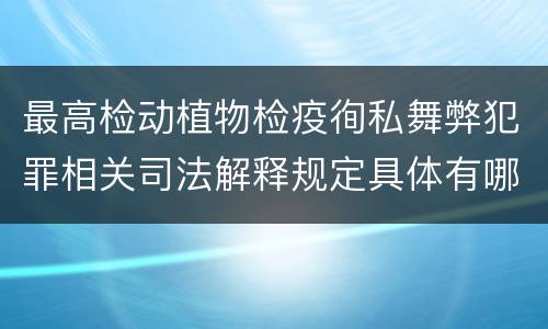 最高检动植物检疫徇私舞弊犯罪相关司法解释规定具体有哪些重要内容