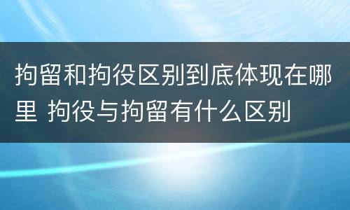 拘留和拘役区别到底体现在哪里 拘役与拘留有什么区别