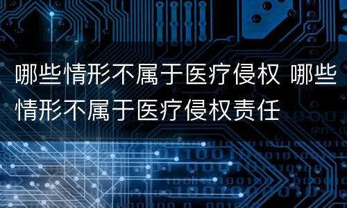 哪些情形不属于医疗侵权 哪些情形不属于医疗侵权责任