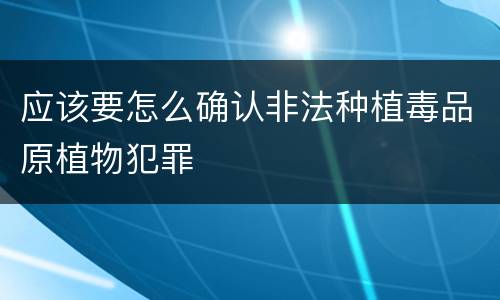 应该要怎么确认非法种植毒品原植物犯罪