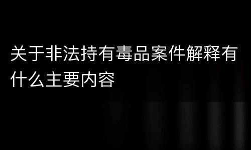 关于非法持有毒品案件解释有什么主要内容