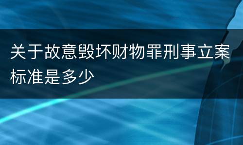 关于故意毁坏财物罪刑事立案标准是多少