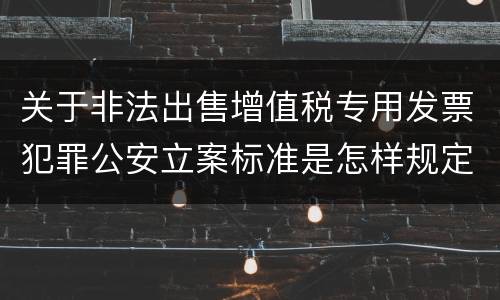 关于非法出售增值税专用发票犯罪公安立案标准是怎样规定