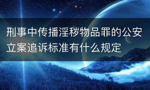 刑事中传播淫秽物品罪的公安立案追诉标准有什么规定