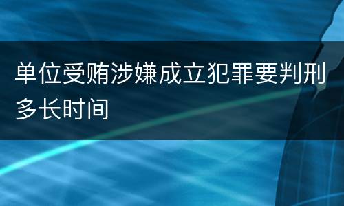 单位受贿涉嫌成立犯罪要判刑多长时间