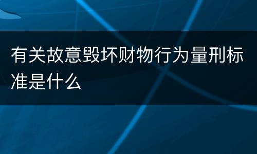 有关故意毁坏财物行为量刑标准是什么