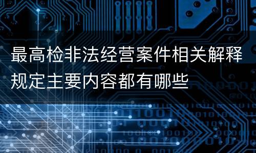 最高检非法经营案件相关解释规定主要内容都有哪些