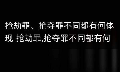 抢劫罪、抢夺罪不同都有何体现 抢劫罪,抢夺罪不同都有何体现