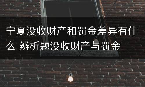 宁夏没收财产和罚金差异有什么 辨析题没收财产与罚金