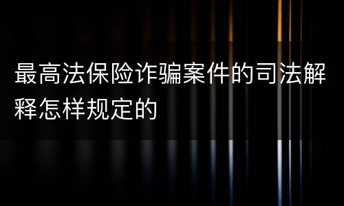 最高法保险诈骗案件的司法解释怎样规定的