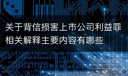 关于背信损害上市公司利益罪相关解释主要内容有哪些