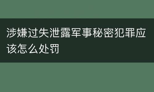 涉嫌过失泄露军事秘密犯罪应该怎么处罚