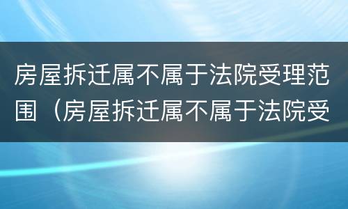 房屋拆迁属不属于法院受理范围（房屋拆迁属不属于法院受理范围内）