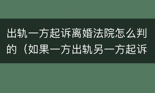 出轨一方起诉离婚法院怎么判的（如果一方出轨另一方起诉离婚 法院会怎么派）